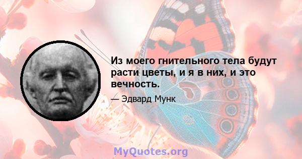 Из моего гнительного тела будут расти цветы, и я в них, и это вечность.