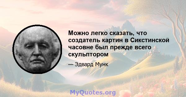 Можно легко сказать, что создатель картин в Сикстинской часовне был прежде всего скульптором