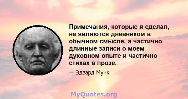 Примечания, которые я сделал, не являются дневником в обычном смысле, а частично длинные записи о моем духовном опыте и частично стихах в прозе.