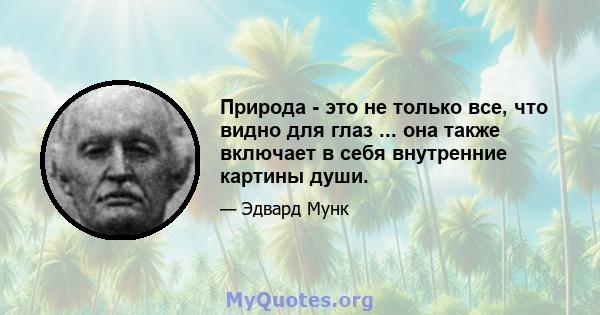 Природа - это не только все, что видно для глаз ... она также включает в себя внутренние картины души.