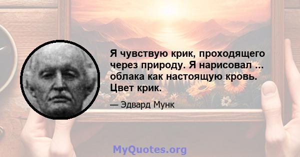 Я чувствую крик, проходящего через природу. Я нарисовал ... облака как настоящую кровь. Цвет крик.