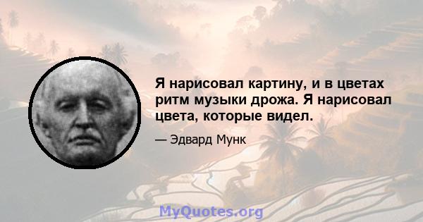 Я нарисовал картину, и в цветах ритм музыки дрожа. Я нарисовал цвета, которые видел.