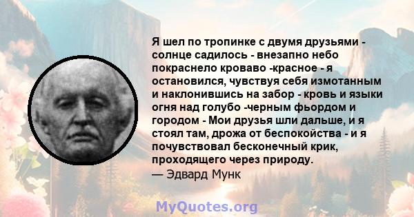 Я шел по тропинке с двумя друзьями - солнце садилось - внезапно небо покраснело кроваво -красное - я остановился, чувствуя себя измотанным и наклонившись на забор - кровь и языки огня над голубо -черным фьордом и