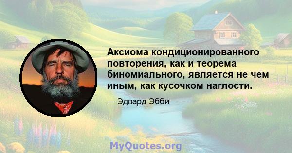 Аксиома кондиционированного повторения, как и теорема биномиального, является не чем иным, как кусочком наглости.