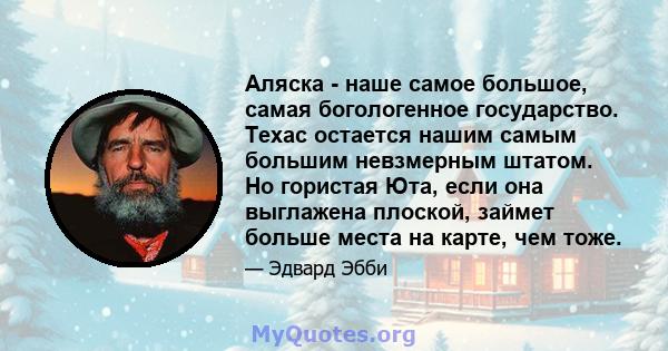 Аляска - наше самое большое, самая богологенное государство. Техас остается нашим самым большим невзмерным штатом. Но гористая Юта, если она выглажена плоской, займет больше места на карте, чем тоже.