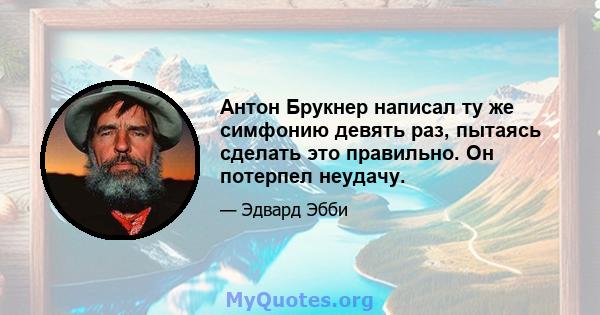 Антон Брукнер написал ту же симфонию девять раз, пытаясь сделать это правильно. Он потерпел неудачу.