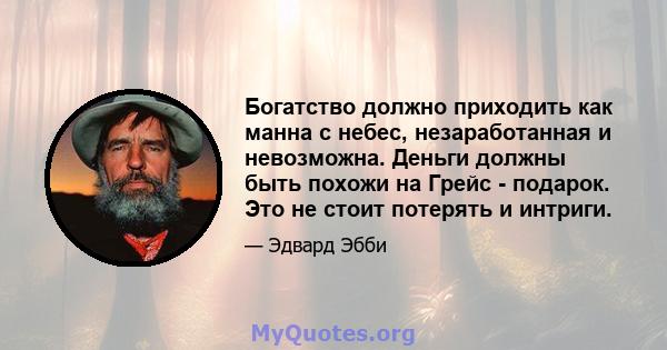 Богатство должно приходить как манна с небес, незаработанная и невозможна. Деньги должны быть похожи на Грейс - подарок. Это не стоит потерять и интриги.