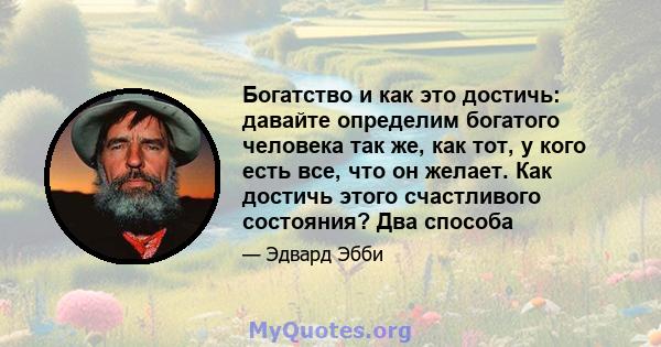 Богатство и как это достичь: давайте определим богатого человека так же, как тот, у кого есть все, что он желает. Как достичь этого счастливого состояния? Два способа