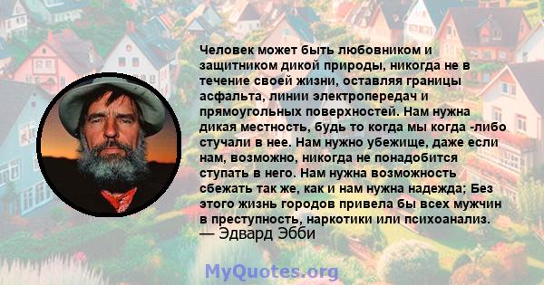 Человек может быть любовником и защитником дикой природы, никогда не в течение своей жизни, оставляя границы асфальта, линии электропередач и прямоугольных поверхностей. Нам нужна дикая местность, будь то когда мы когда 