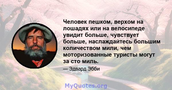 Человек пешком, верхом на лошадях или на велосипеде увидит больше, чувствует больше, наслаждайтесь большим количеством мили, чем моторизованные туристы могут за сто миль.