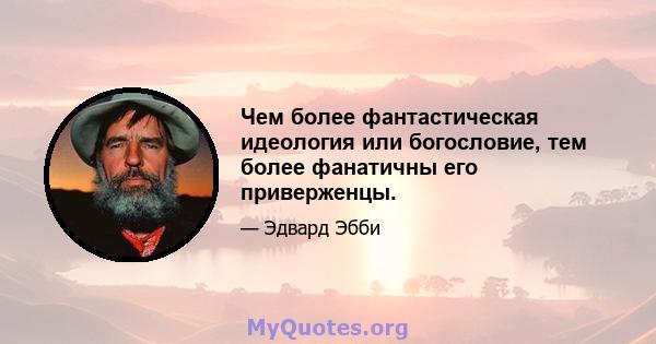 Чем более фантастическая идеология или богословие, тем более фанатичны его приверженцы.