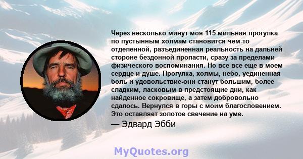 Через несколько минут моя 115-мильная прогулка по пустынным холмам становится чем-то отделенной, разъединенная реальность на дальней стороне бездонной пропасти, сразу за пределами физического воспоминания. Но все все