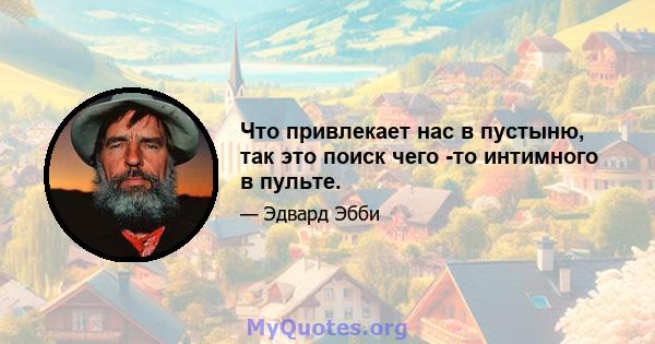 Что привлекает нас в пустыню, так это поиск чего -то интимного в пульте.