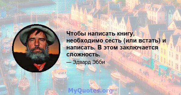 Чтобы написать книгу, необходимо сесть (или встать) и написать. В этом заключается сложность.