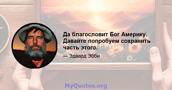 Да благословит Бог Америку. Давайте попробуем сохранить часть этого.