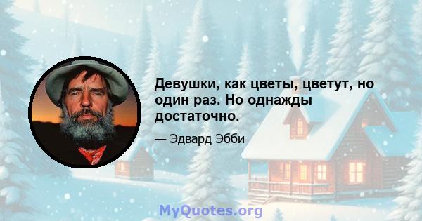 Девушки, как цветы, цветут, но один раз. Но однажды достаточно.