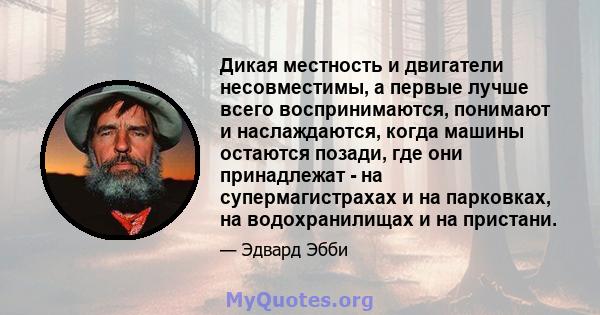 Дикая местность и двигатели несовместимы, а первые лучше всего воспринимаются, понимают и наслаждаются, когда машины остаются позади, где они принадлежат - на супермагистрахах и на парковках, на водохранилищах и на