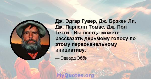 Дж. Эдгар Гувер, Дж. Брэкен Ли, Дж. Парнелл Томас, Дж. Пол Гетти - Вы всегда можете рассказать дерьмому голосу по этому первоначальному инициативу.