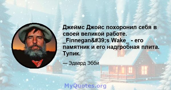 Джеймс Джойс похоронил себя в своей великой работе. _Finnegan's Wake_ - его памятник и его надгробная плита. Тупик.