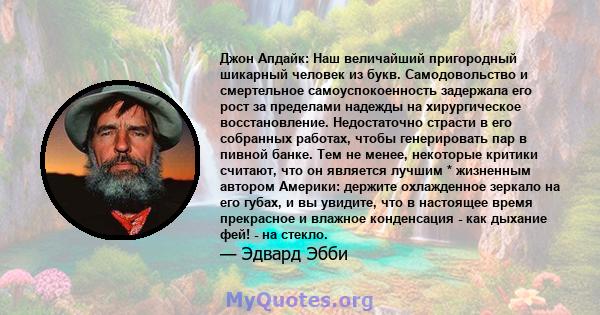 Джон Апдайк: Наш величайший пригородный шикарный человек из букв. Самодовольство и смертельное самоуспокоенность задержала его рост за пределами надежды на хирургическое восстановление. Недостаточно страсти в его