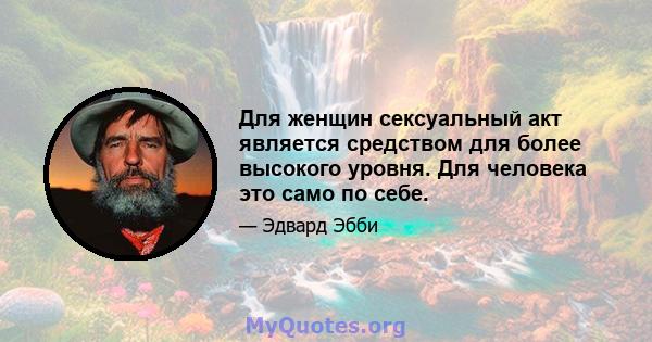 Для женщин сексуальный акт является средством для более высокого уровня. Для человека это само по себе.