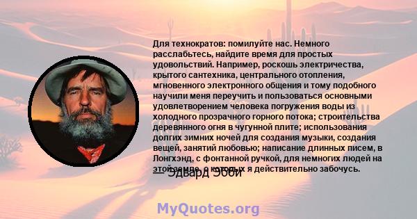 Для технократов: помилуйте нас. Немного расслабьтесь, найдите время для простых удовольствий. Например, роскошь электричества, крытого сантехника, центрального отопления, мгновенного электронного общения и тому