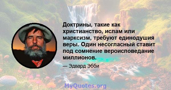 Доктрины, такие как христианство, ислам или марксизм, требуют единодушия веры. Один несогласный ставит под сомнение вероисповедание миллионов.