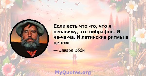 Если есть что -то, что я ненавижу, это вибрафон. И ча-ча-ча. И латинские ритмы в целом.