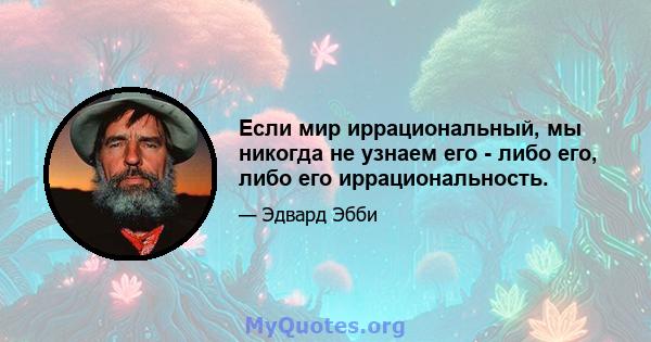 Если мир иррациональный, мы никогда не узнаем его - либо его, либо его иррациональность.