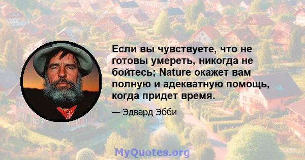 Если вы чувствуете, что не готовы умереть, никогда не бойтесь; Nature окажет вам полную и адекватную помощь, когда придет время.