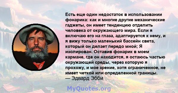 Есть еще один недостаток в использовании фонарика: как и многие другие механические гаджеты, он имеет тенденцию отделить человека от окружающего мира. Если я включаю его на глаза, адаптируется к нему, и я вижу только