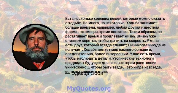 Есть несколько хороших вещей, которые можно сказать о ходьбе. Не много, но некоторые. Ходьба занимает больше времени, например, любая другая известная форма локомоции, кроме ползания. Таким образом, он растягивает время 