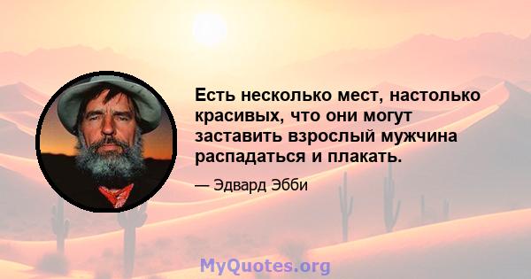 Есть несколько мест, настолько красивых, что они могут заставить взрослый мужчина распадаться и плакать.