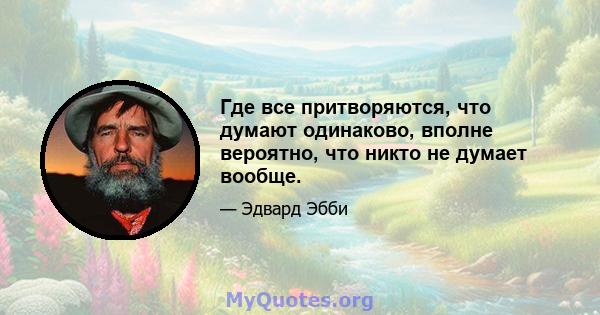 Где все притворяются, что думают одинаково, вполне вероятно, что никто не думает вообще.