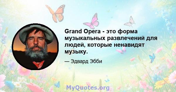 Grand Opera - это форма музыкальных развлечений для людей, которые ненавидят музыку.