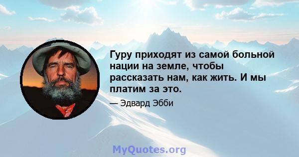 Гуру приходят из самой больной нации на земле, чтобы рассказать нам, как жить. И мы платим за это.