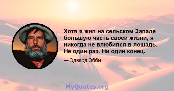 Хотя я жил на сельском Западе большую часть своей жизни, я никогда не влюбился в лошадь. Не один раз. Ни один конец.