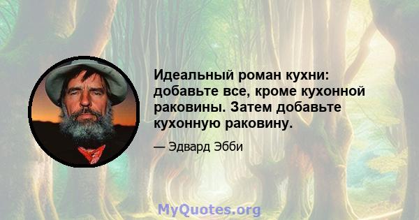 Идеальный роман кухни: добавьте все, кроме кухонной раковины. Затем добавьте кухонную раковину.