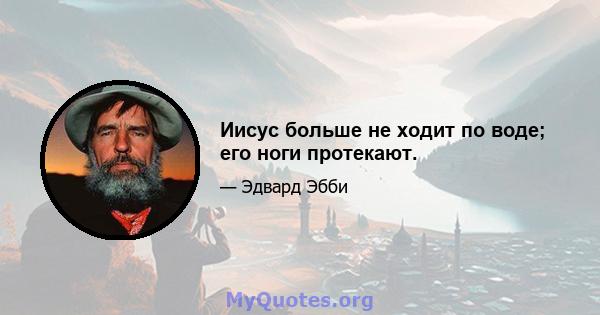 Иисус больше не ходит по воде; его ноги протекают.