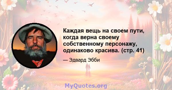 Каждая вещь на своем пути, когда верна своему собственному персонажу, одинаково красива. (стр. 41)