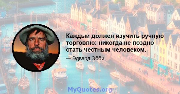 Каждый должен изучить ручную торговлю: никогда не поздно стать честным человеком.