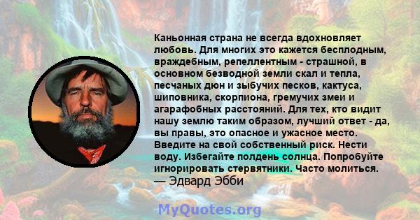 Каньонная страна не всегда вдохновляет любовь. Для многих это кажется бесплодным, враждебным, репеллентным - страшной, в основном безводной земли скал и тепла, песчаных дюн и зыбучих песков, кактуса, шиповника,