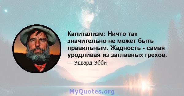 Капитализм: Ничто так значительно не может быть правильным. Жадность - самая уродливая из заглавных грехов.