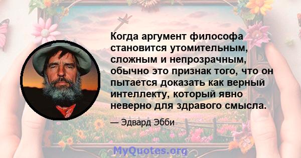 Когда аргумент философа становится утомительным, сложным и непрозрачным, обычно это признак того, что он пытается доказать как верный интеллекту, который явно неверно для здравого смысла.