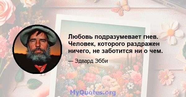 Любовь подразумевает гнев. Человек, которого раздражен ничего, не заботится ни о чем.