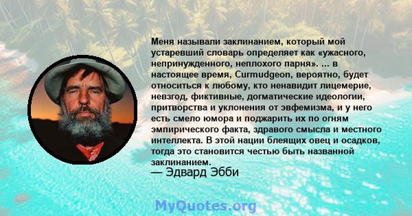 Меня называли заклинанием, который мой устаревший словарь определяет как «ужасного, непринужденного, неплохого парня». ... в настоящее время, Curmudgeon, вероятно, будет относиться к любому, кто ненавидит лицемерие,