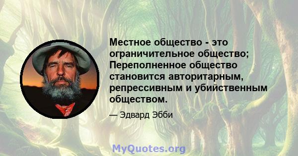 Местное общество - это ограничительное общество; Переполненное общество становится авторитарным, репрессивным и убийственным обществом.