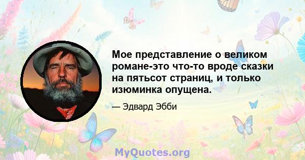 Мое представление о великом романе-это что-то вроде сказки на пятьсот страниц, и только изюминка опущена.