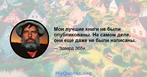 Мои лучшие книги не были опубликованы. На самом деле, они еще даже не были написаны.