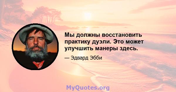 Мы должны восстановить практику дуэли. Это может улучшить манеры здесь.